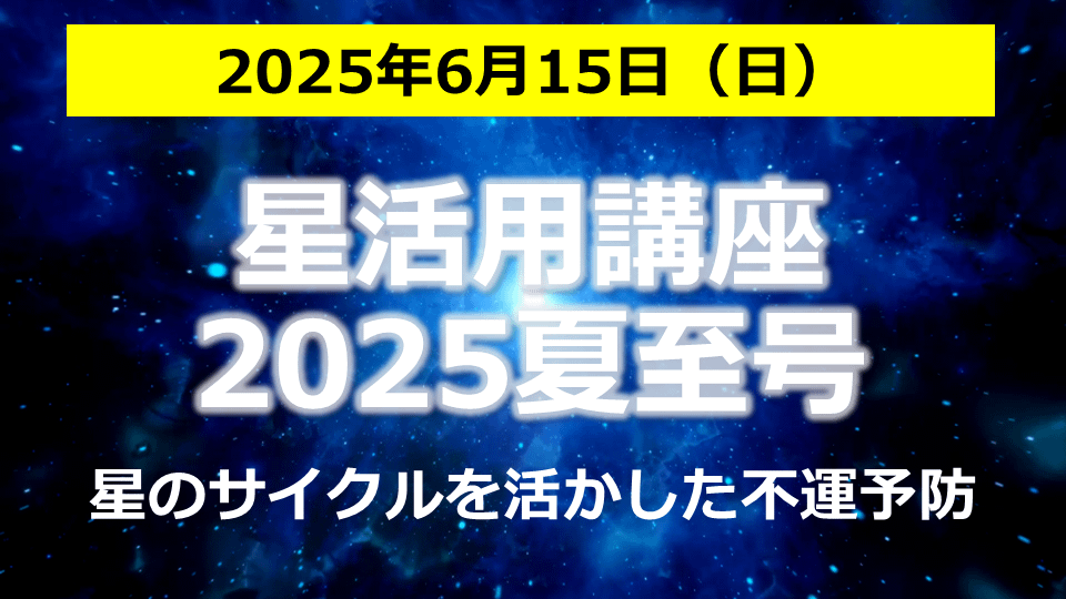 星活用講座2025年夏至号<星のサイクルを活かした不運予防>